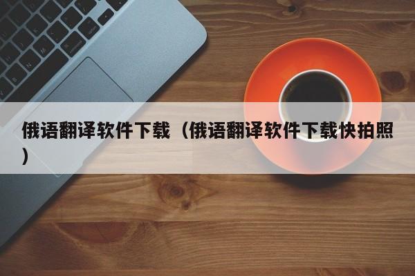 俄语翻译软件下载（俄语翻译软件下载快拍照）