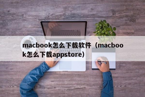 macbook怎么下载软件（macbook怎么下载appstore）