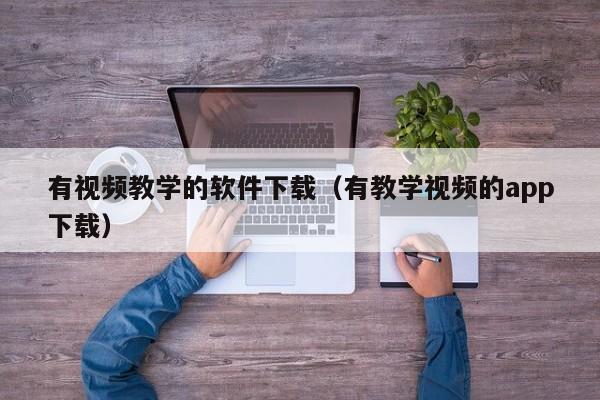 有视频教学的软件下载（有教学视频的app下载）