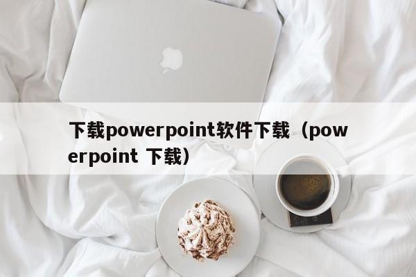 下载powerpoint软件下载（powerpoint 下载）