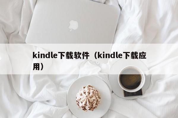 kindle下载软件（kindle下载应用）