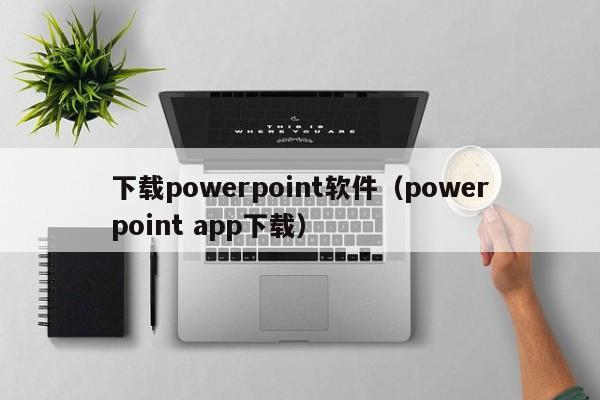 下载powerpoint软件（powerpoint app下载）