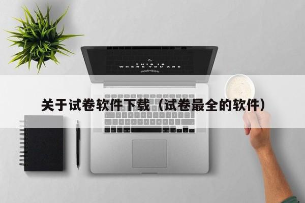关于试卷软件下载（试卷最全的软件）