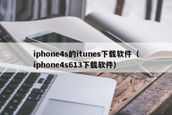 iphone4s的itunes下载软件（iphone4s613下载软件）