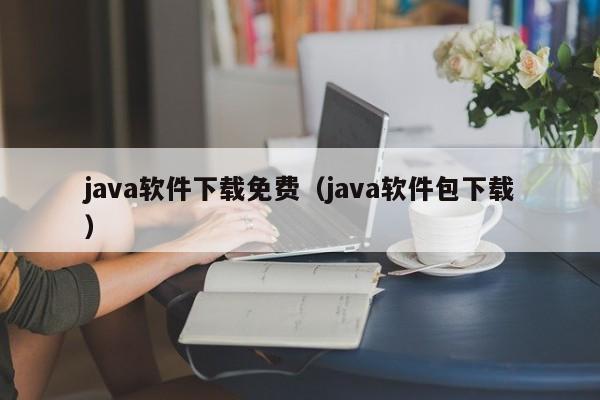 java软件下载免费（java软件包下载）