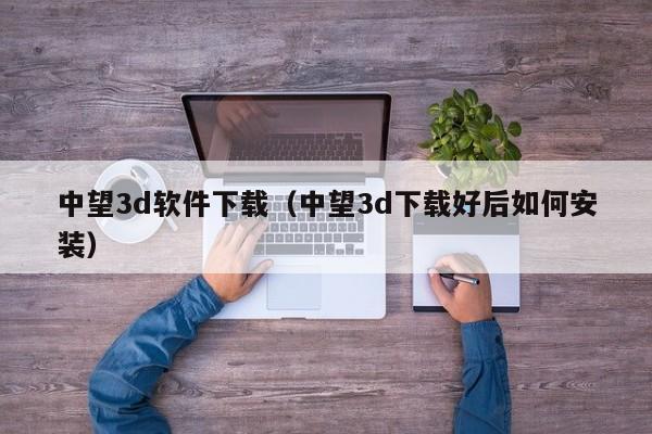 中望3d软件下载（中望3d下载好后如何安装）