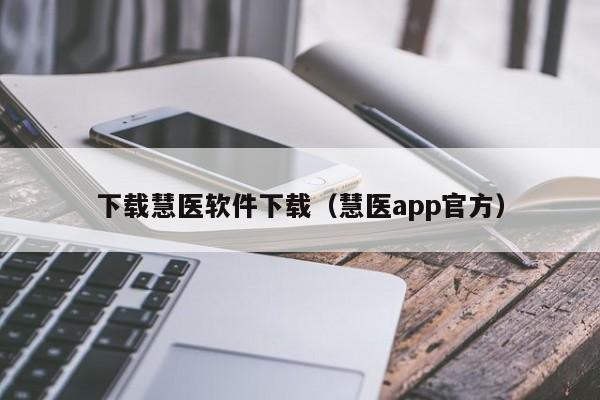 下载慧医软件下载（慧医app官方）