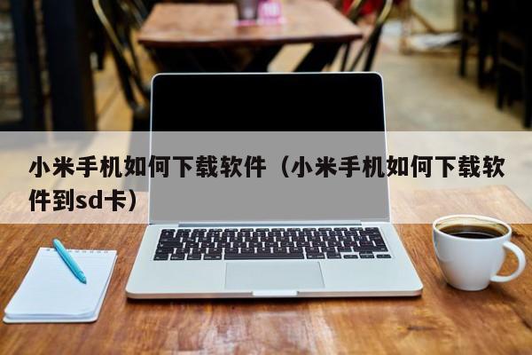小米手机如何下载软件（小米手机如何下载软件到sd卡）