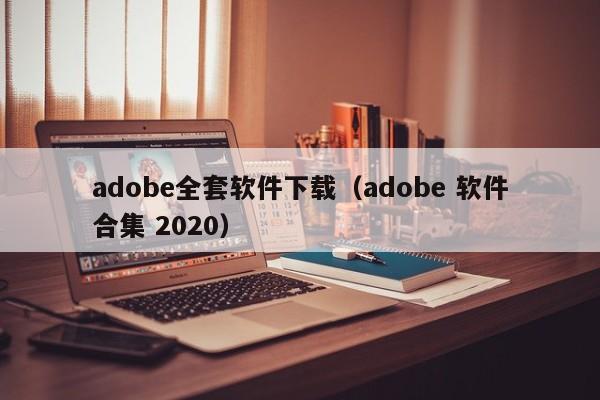 adobe全套软件下载（adobe 软件合集 2020）