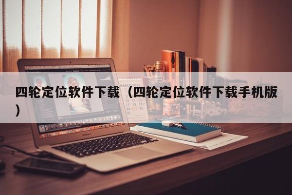 四轮定位软件下载（四轮定位软件下载手机版）