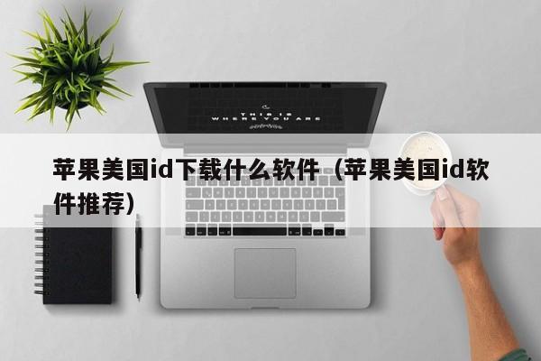 苹果美国id下载什么软件（苹果美国id软件推荐）