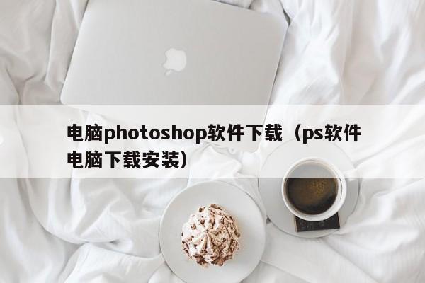 电脑photoshop软件下载（ps软件电脑下载安装）