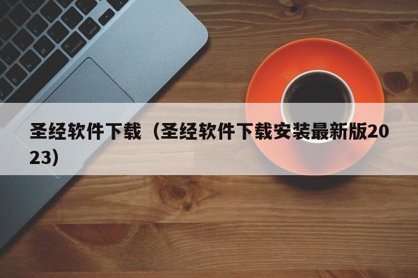 圣经软件下载（圣经软件下载安装最新版2023）