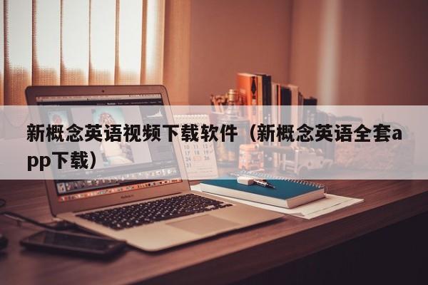 新概念英语视频下载软件（新概念英语全套app下载）