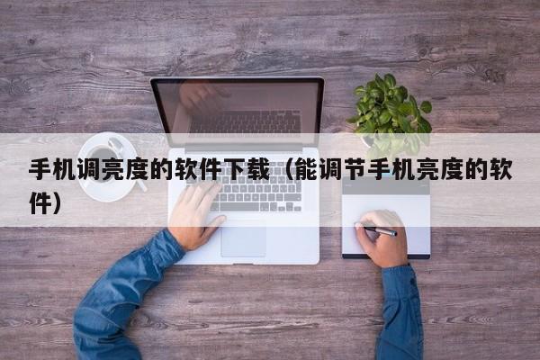 手机调亮度的软件下载（能调节手机亮度的软件）