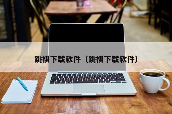跳棋下载软件（跳棋下载软件）