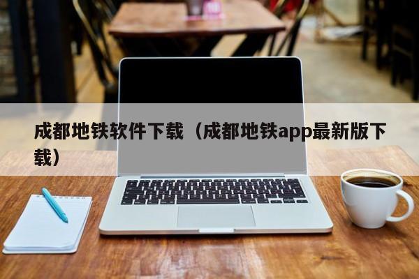成都地铁软件下载（成都地铁app最新版下载）