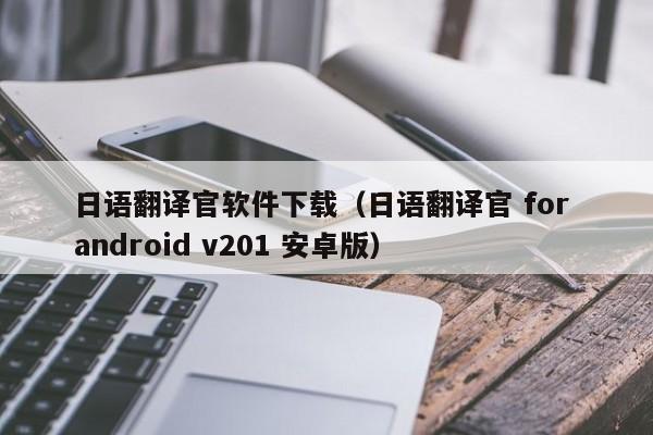 日语翻译官软件下载（日语翻译官 for android v201 安卓版）