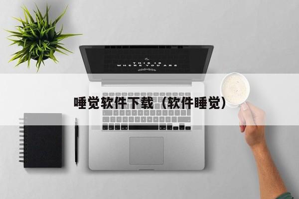 唾觉软件下载（软件睡觉）