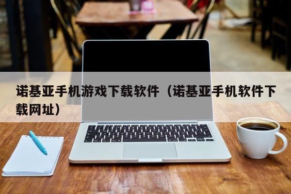 诺基亚手机游戏下载软件（诺基亚手机软件下载网址）