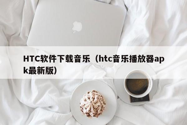 HTC软件下载音乐（htc音乐播放器apk最新版）