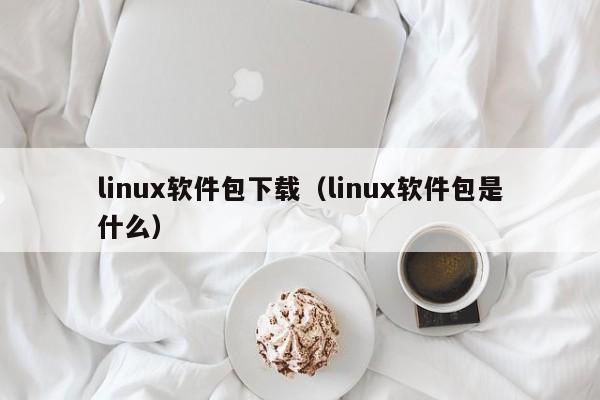 linux软件包下载（linux软件包是什么）
