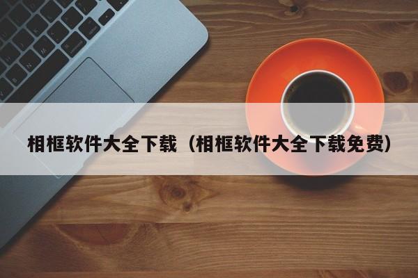相框软件大全下载（相框软件大全下载免费）