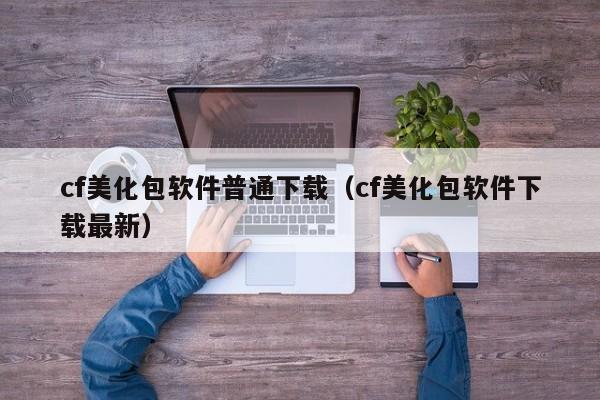 cf美化包软件普通下载（cf美化包软件下载最新）