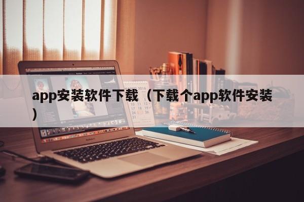 app安装软件下载（下载个app软件安装）