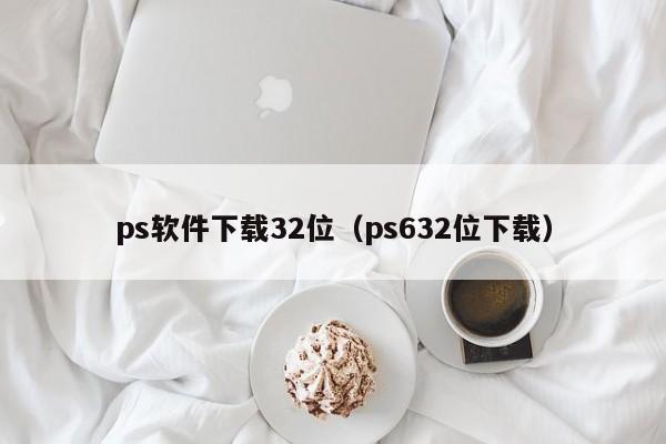 ps软件下载32位（ps632位下载）