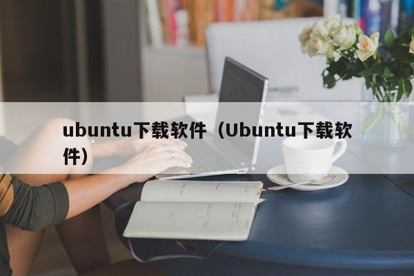 ubuntu下载软件（Ubuntu下载软件）
