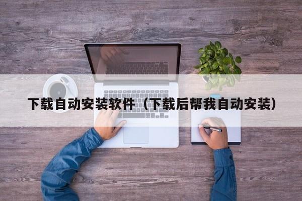 下载自动安装软件（下载后帮我自动安装）