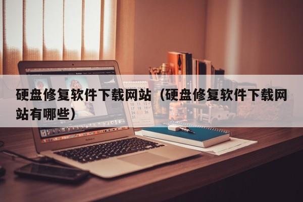 硬盘修复软件下载网站（硬盘修复软件下载网站有哪些）