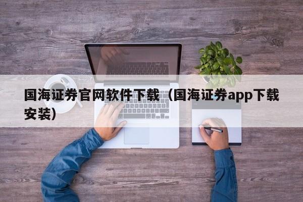 国海证券官网软件下载（国海证券app下载安装）