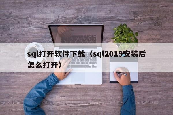 sql打开软件下载（sql2019安装后怎么打开）