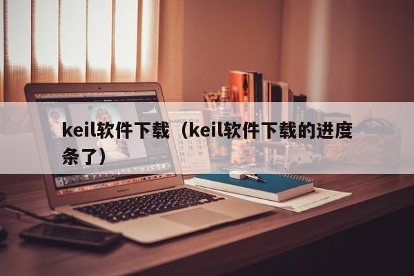 keil软件下载（keil软件下载的进度条了）