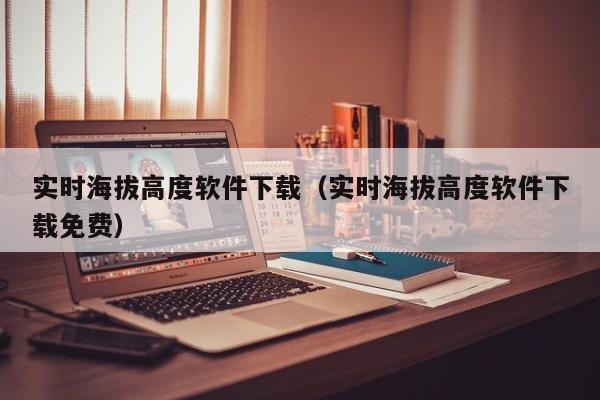 实时海拔高度软件下载（实时海拔高度软件下载免费）