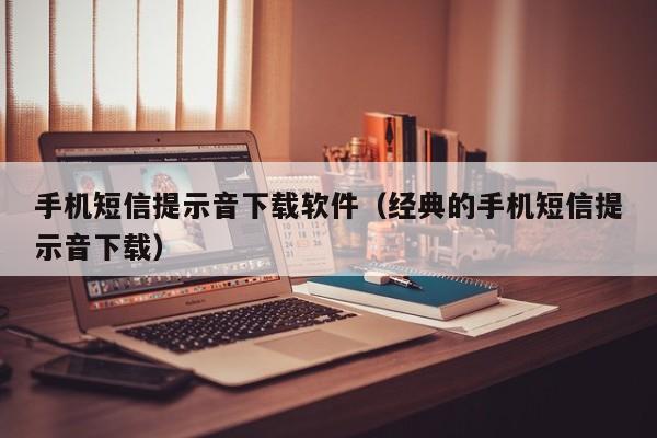 手机短信提示音下载软件（经典的手机短信提示音下载）