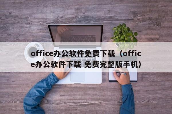 office办公软件免费下载（office办公软件下载 免费完整版手机）