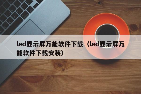 led显示屏万能软件下载（led显示屏万能软件下载安装）