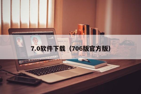 7.0软件下载（706版官方版）