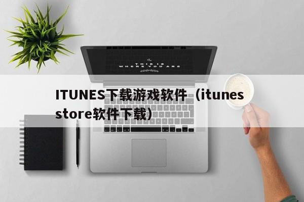 ITUNES下载游戏软件（itunes store软件下载）