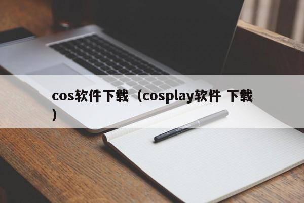 cos软件下载（cosplay软件 下载）