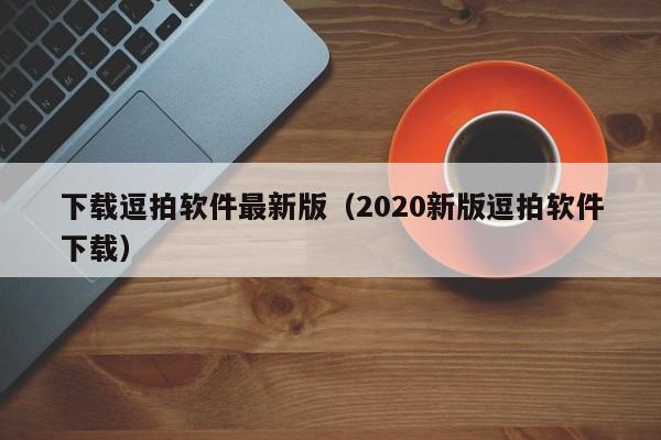 下载逗拍软件最新版（2020新版逗拍软件下载）