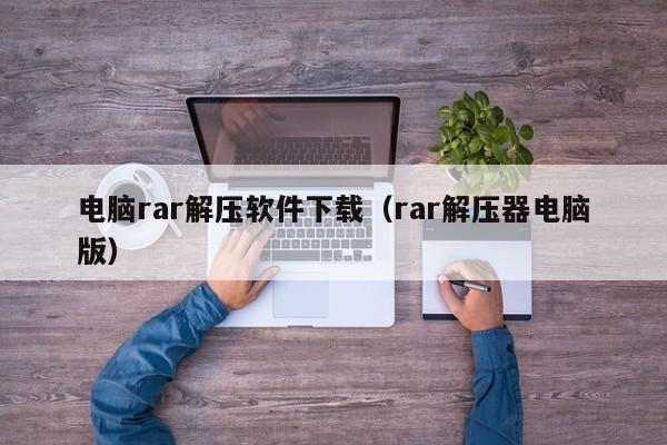 电脑rar解压软件下载（rar解压器电脑版）