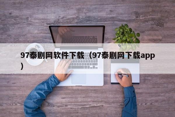 97泰剧网软件下载（97泰剧网下载app）