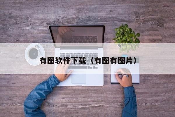 有图软件下载（有图有图片）