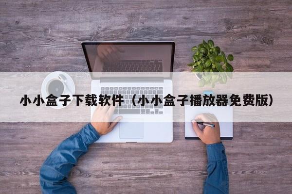 小小盒子下载软件（小小盒子播放器免费版）