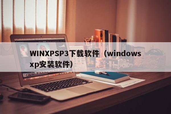 WINXPSP3下载软件（windowsxp安装软件）