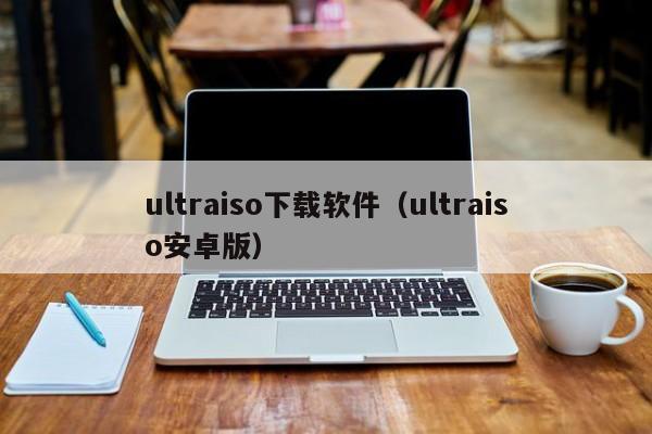 ultraiso下载软件（ultraiso安卓版）